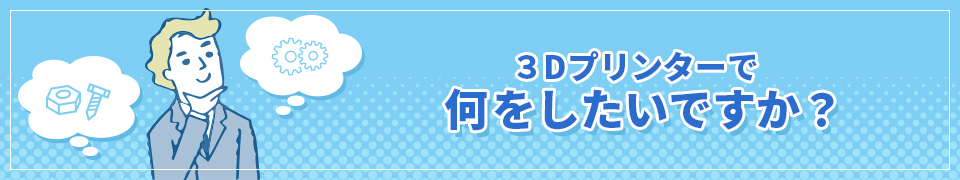 3Dプリンターで何をしたいですか?